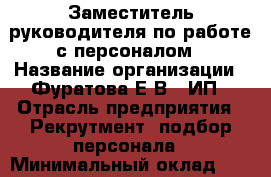 Заместитель руководителя по работе с персоналом › Название организации ­ Фуратова Е.В., ИП › Отрасль предприятия ­ Рекрутмент, подбор персонала › Минимальный оклад ­ 50 000 - Все города Работа » Вакансии   . Мордовия респ.